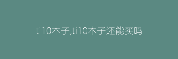 ti10本子,ti10本子还能买吗