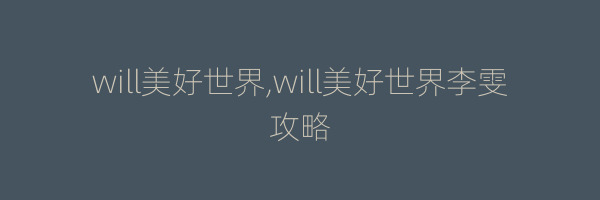 will美好世界,will美好世界李雯攻略