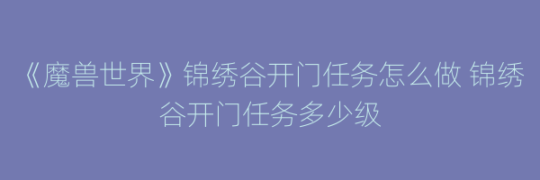 《魔兽世界》锦绣谷开门任务怎么做 锦绣谷开门任务多少级