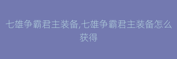 七雄争霸君主装备,七雄争霸君主装备怎么获得