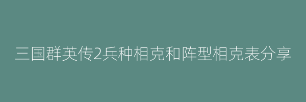 三国群英传2兵种相克和阵型相克表分享