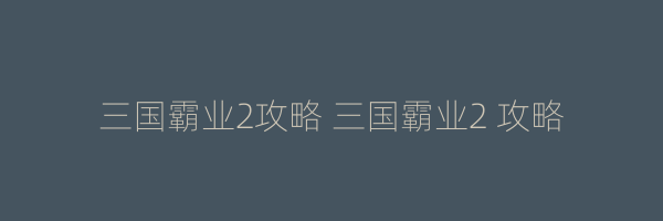 三国霸业2攻略 三国霸业2 攻略