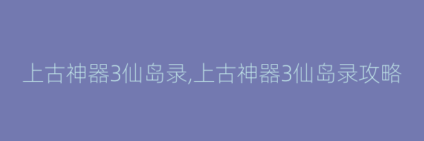 上古神器3仙岛录,上古神器3仙岛录攻略