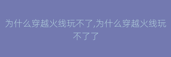 为什么穿越火线玩不了,为什么穿越火线玩不了了