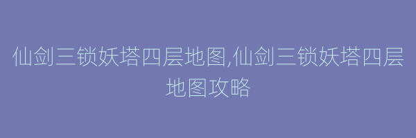 仙剑三锁妖塔四层地图,仙剑三锁妖塔四层地图攻略