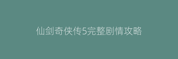 仙剑奇侠传5完整剧情攻略