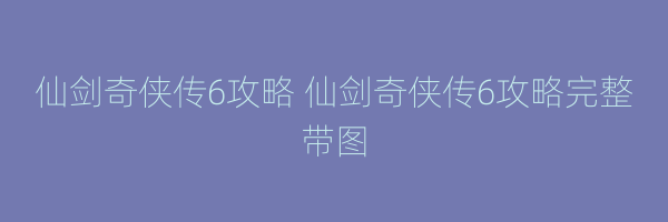 仙剑奇侠传6攻略 仙剑奇侠传6攻略完整带图