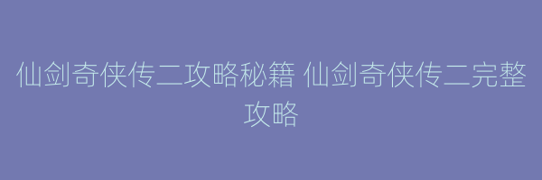 仙剑奇侠传二攻略秘籍 仙剑奇侠传二完整攻略