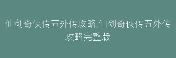 仙剑奇侠传五外传攻略,仙剑奇侠传五外传攻略完整版