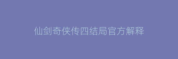 仙剑奇侠传四结局官方解释