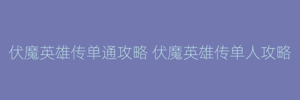 伏魔英雄传单通攻略 伏魔英雄传单人攻略