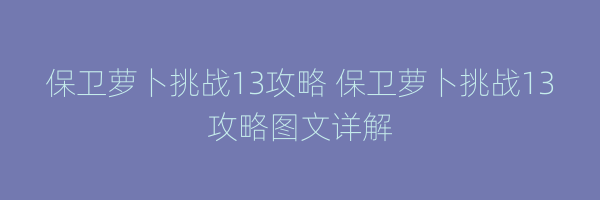 保卫萝卜挑战13攻略 保卫萝卜挑战13攻略图文详解