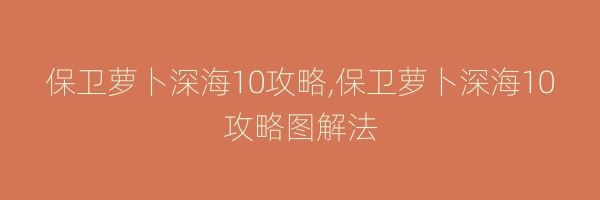 保卫萝卜深海10攻略,保卫萝卜深海10攻略图解法