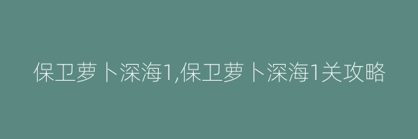 保卫萝卜深海1,保卫萝卜深海1关攻略