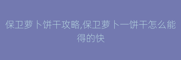 保卫萝卜饼干攻略,保卫萝卜一饼干怎么能得的快