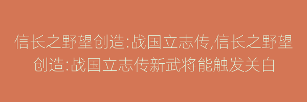 信长之野望创造:战国立志传,信长之野望创造:战国立志传新武将能触发关白