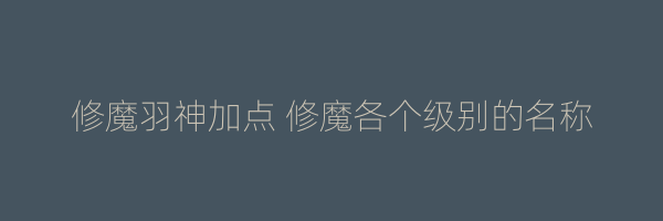 修魔羽神加点 修魔各个级别的名称