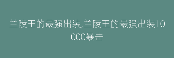 兰陵王的最强出装,兰陵王的最强出装10000暴击