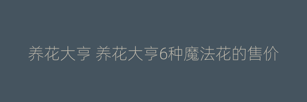 养花大亨 养花大亨6种魔法花的售价