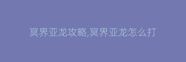 冥界亚龙攻略,冥界亚龙怎么打