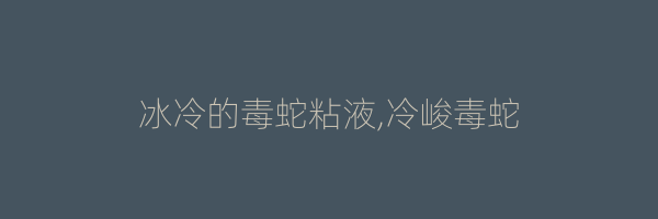 冰冷的毒蛇粘液,冷峻毒蛇