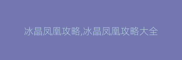 冰晶凤凰攻略,冰晶凤凰攻略大全