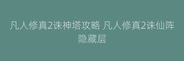 凡人修真2诛神塔攻略 凡人修真2诛仙阵隐藏层