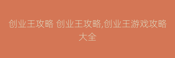 创业王攻略 创业王攻略,创业王游戏攻略大全