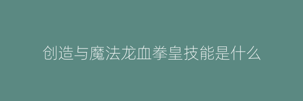 创造与魔法龙血拳皇技能是什么