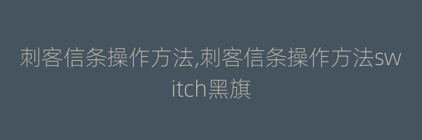 刺客信条操作方法,刺客信条操作方法switch黑旗