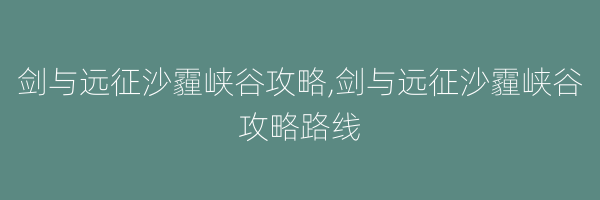 剑与远征沙霾峡谷攻略,剑与远征沙霾峡谷攻略路线