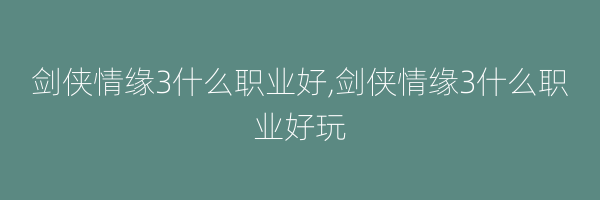 剑侠情缘3什么职业好,剑侠情缘3什么职业好玩