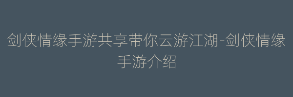 剑侠情缘手游共享带你云游江湖-剑侠情缘手游介绍