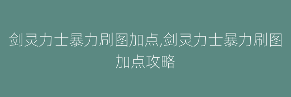 剑灵力士暴力刷图加点,剑灵力士暴力刷图加点攻略