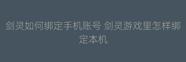 剑灵如何绑定手机账号 剑灵游戏里怎样绑定本机