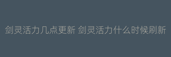 剑灵活力几点更新 剑灵活力什么时候刷新