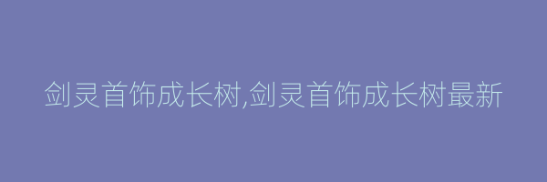 剑灵首饰成长树,剑灵首饰成长树最新