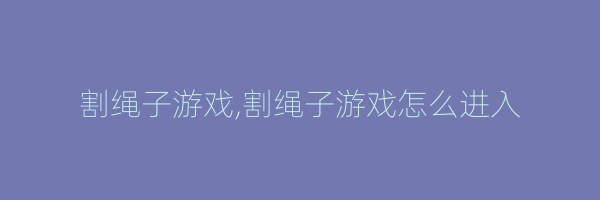 割绳子游戏,割绳子游戏怎么进入