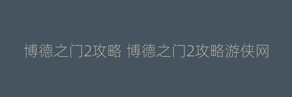 博德之门2攻略 博德之门2攻略游侠网