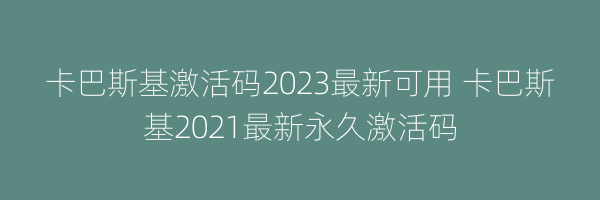 卡巴斯基激活码2023最新可用 卡巴斯基2021最新永久激活码