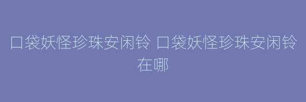 口袋妖怪珍珠安闲铃 口袋妖怪珍珠安闲铃在哪