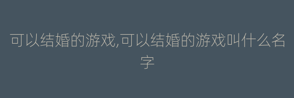 可以结婚的游戏,可以结婚的游戏叫什么名字