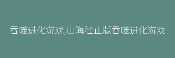 吞噬进化游戏,山海经正版吞噬进化游戏