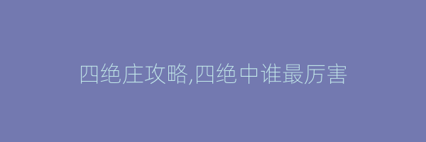 四绝庄攻略,四绝中谁最厉害