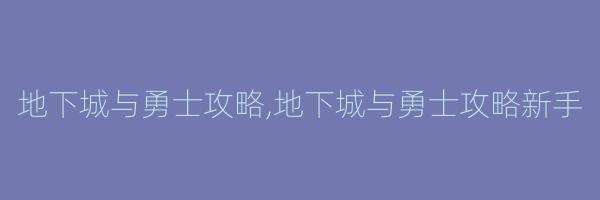 地下城与勇士攻略,地下城与勇士攻略新手