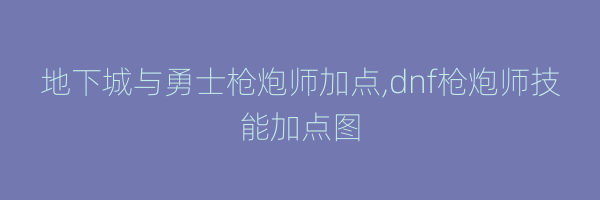 地下城与勇士枪炮师加点,dnf枪炮师技能加点图