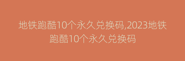 地铁跑酷10个永久兑换码,2023地铁跑酷10个永久兑换码