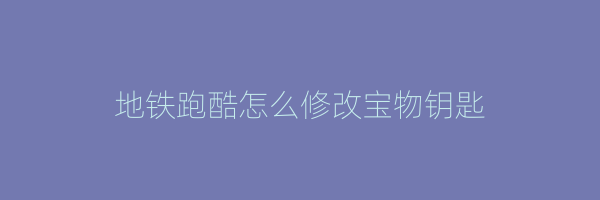 地铁跑酷怎么修改宝物钥匙