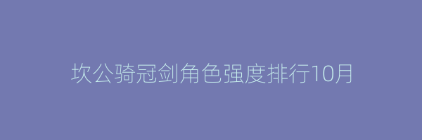 坎公骑冠剑角色强度排行10月