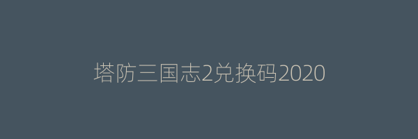 塔防三国志2兑换码2020